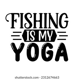 Fishing is My Yoga, Fishing SVG Quotes Design Template