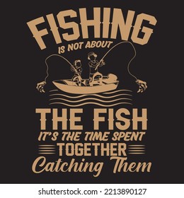 FISHING IS NOT ABOUT THE FISH IT S THE TIME SPENT TOGETHER CATCHING THEM