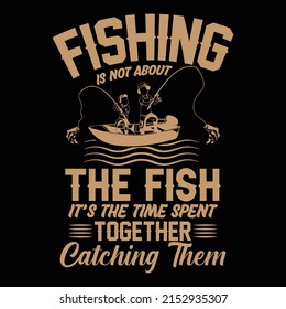 Fishing is not about the fish it is time spent together catching them vector trendy t shirt design, illustration, graphic artwork