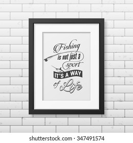 Fishing is not just a sport, it is a way of life - Quote typographical Background in the realistic square black frame on the brick wall background. Vector EPS10 illustration. 