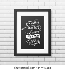 Fishing is not just a sport, it is a way of life - Quote typographical Background in the realistic square black frame on the brick wall background. Vector EPS10 illustration. 