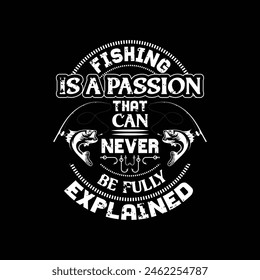 fishing is a passion that can never be fully explained - fishing typographic t shirt design.