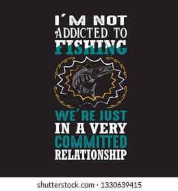 Fishing Quote. I'm not addicted to fishing.