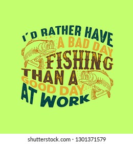 Fishing Quote and Saying. I'd rather have a bad day fishing than a good day at work.