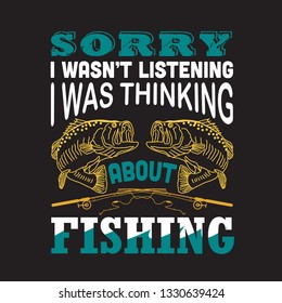 Fishing Quote. Sorry I was not listening I was thinking about fishing.