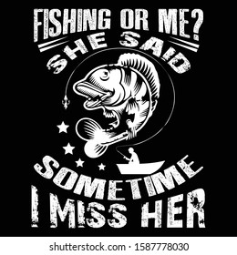 Fishing Or Me? She Said Sometime I Miss Her ... fishing t shirt