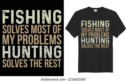 Fishing Solves Most Of My Problems Hunting Solves The Rest T shirt design. You can change any color in this  typography design. The design is keeping up with the times. Upload eps editable file.