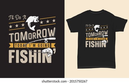 Fishing T Shirt Design I’ll do it tomorrow today I’m going fishin’