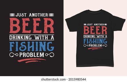 Fishing T Shirt Design " Just another beer drinking with a fishing problem "