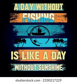Fishing t shirt design with message 
A DAY WITHOUT FISHING IS LIKE A DAY WITHOUT SUNSHINE  ,best fishing t shirt graphics,