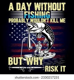 Fishing t shirt design with message 
A DAY WITHOUT FISHING PROBABLY WOULDN'T KILL ME BUT WHY RISK IT  ,best fishing t shirt graphics,
