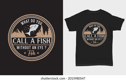 Fishing T Shirt Design " What do you call a fish without an eye ? Fsh. "