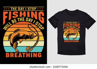 FISHING T-SHIRT THE DAY I STOP FISHING WILL BE THE DAY I STOP BREATHING