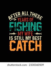 Fishing T-shirt Design After all these years of fishing my wife is still my best catch