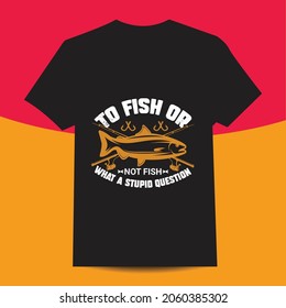 fishing t-shirt design, To fish or not fish what a stupid question.