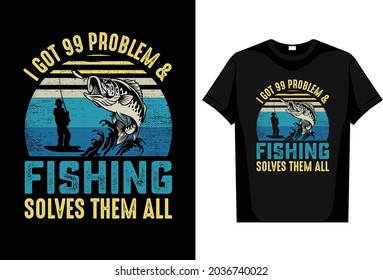 Fishing T-Shirt I Got 99 Problem  Fishing Solves Them All editable vector