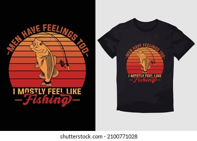 FISHING T-SHIRT MEN HAVE FEELINGS TOO I MOSTLY FEEL LIKE FISHING