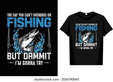  Fishing T-Shirt The Say You Can't Overdose on Fishing But Dammit I'm Gonna Try editable vector