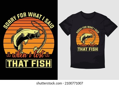 FISHING T-SHIRT SORRY FOR WHAT I SAID WHEN I LOST THAT FISH