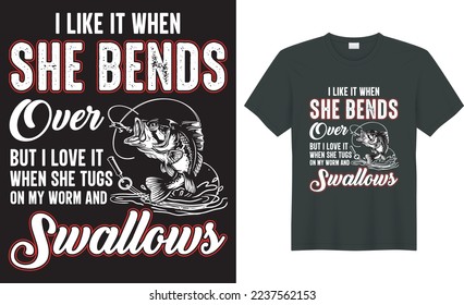  Fishing typography t shirt vector design. i like it when she bends over but i love it when she tugs on my worm and swallow. Perfect for print item fishing t-shirt, bags, posters, cards, label, emblem