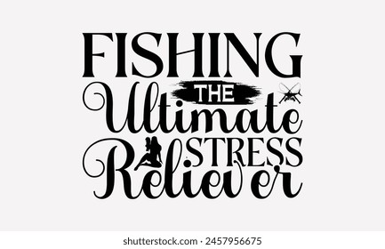 Fishing The Ultimate Stress Reliever - Fishing T- Shirt Design, Illustration For Prints, Silhouette Cameo, Cricut, Eps, Files For Cutting, Isolated On White Background.