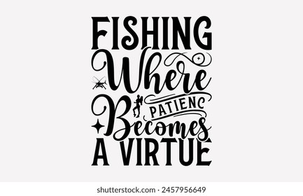 Fishing Where Patience Becomes a Virtue - Fishing T- Shirt Design, This Illustration Can Be Used Print On Bags, Stationary As A Poster, Files For Cutting, Isolated On White Background.