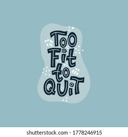 Too fit to quit. Funny hand-drawn lettering color quote on the light background. Motivational sports phrase. For poster, banner, print and clothes design.