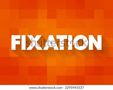 Fixation - an obsessive interest in or feeling about someone or something, text concept background