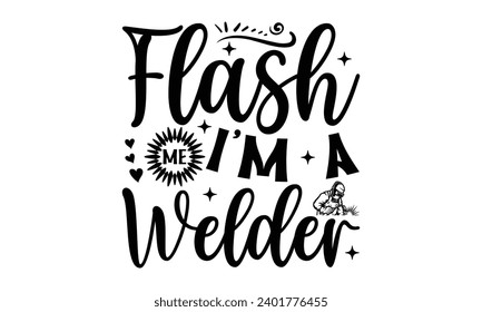 Flash Me I’m A Welder- Welder t- shirt design, Handmade calligraphy vector illustration for Cutting Machine, Silhouette Cameo, Cricut, greeting card template with typography text