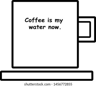 Flat icon of coffee mug. Coffee mug with "coffee is my water now" quote on it . 