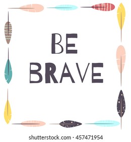 Flat style feathers frame with quote be brave -  for t-shirt, coloring books and tattoo. Vector illustration
