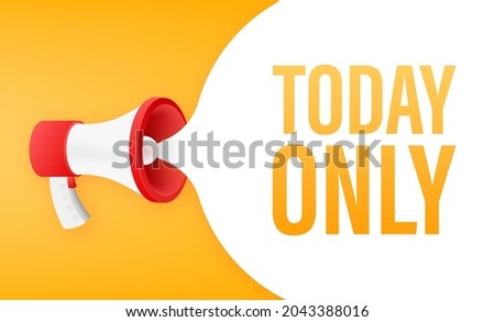 Flat today only megaphone for promotion design. Speech bubble icon symbol. Vector illustration.