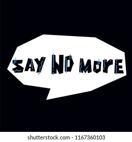 Flat vector illustration "SAY NO MORE" in speech balloon. Hand drawn illustration with lettering. Isolated elements. Can be used as a sticker, print for t shirts, posters, cards, articles