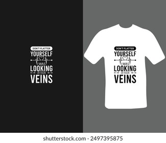 Don’t flatter yourself I was looking at your veins t shirt