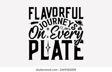 Flavorful Journeys On Every Plate - Cooking T- Shirt Design, Lettering Phrase Isolated On White Background, This Illustration Be Used As Print And Bags, Stationary A Poster. 