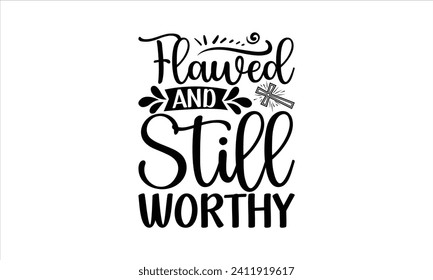 Flawed And Still Worthy - Faith T-Shirt Design, Vector illustration with hand-drawn lettering, typography vector, Modern, simple, lettering and white background, EPS 10.