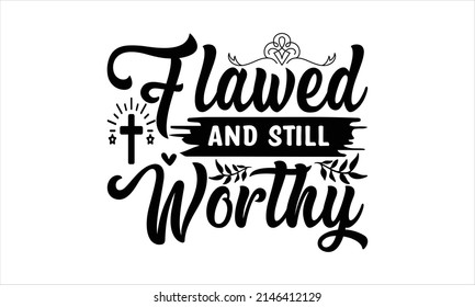 Flawed and Still Worthy-   Printable Vector Illustration. Lettering design for greeting  banners, Mouse Pads, Phone Cases and Skins, Prints, Cards and Posters, Mugs, Spiral Notebooks, Floor Pillows an