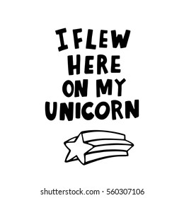I flew here on my unicorn. The quote hand-drawing of black ink. Vector Image. It can be used for website design, article, phone case, poster, t-shirt, mug etc.