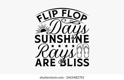 Flip Flop Days Sunshine Rays are Bliss - Summer T-shirt Design, Print On And Bags, Calligraphy, Greeting Card Template, Inspiration Vector.