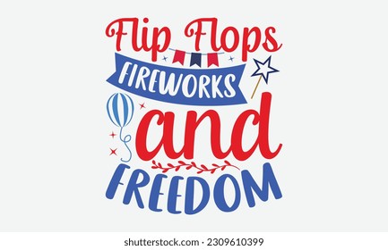 Flip Flops Fireworks And Freedom - 4th Of July T-Shirt Design, Independence Day SVG, 4th Of July Sublimation Design, Handmade Calligraphy Vector Illustration.