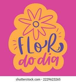 Flor do dia. Flower of the day in brazilian portuguese. Modern hand Lettering. vector.