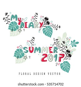 Floral design vector sign: Summer 2017 and My Diary, botanical decorative elements, plants on white background. Hand drawn lettering for print, sticker. Summer mood.