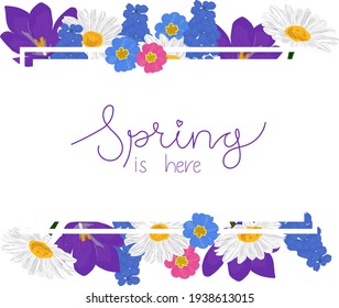 Floral frame in colorful spring flowers with handwritten text Spring is here. Vector illustration.