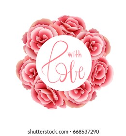 Floral frame. Pink rose. With love lettering. Flower bouquet. Decorative vintage border with flowers. Greeting Card for lovers. Elegant design. Romantic roses wreath.