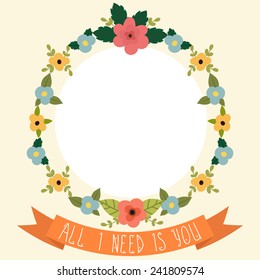 Floral frame with ribbon. All I need is you. Valentine card. Vector illustration