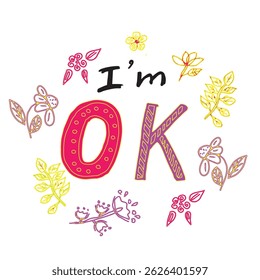 floral hand-drawn lettering I m OK with colorful doodle flowers and leaves on a white background. for greeting cards, social media, t-shirts, stickers, and posters about self-care