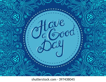 Floral hand-drawn round frame with place for text, blue flourish doodle border, hand lettering Have a Good Day, vector calligraphic, can be used for invitations, postcards, greeting cards, EPS 8