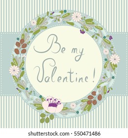 Floral round frames from cute flowers and green leaves. Inscription "Be my Valentine!" Vector greeting card template for Valentines day. Design artwork for the poster, tee shirt, pillow, home decor. 