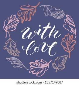 Floral wreath with tree leaves. A text in the center: With love. Modern brush calligraphy. Sketch style plane drawing, vector background. Great for postcards, wedding decor, romantic events, greetings