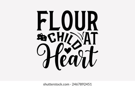 Flour Child At Heart - Baking T- Shirt Design, Hand Drawn Lettering Phrase White Background, Silhouette Cameo, Cricut, Eps, Files For Cutting, Isolated On White Background.